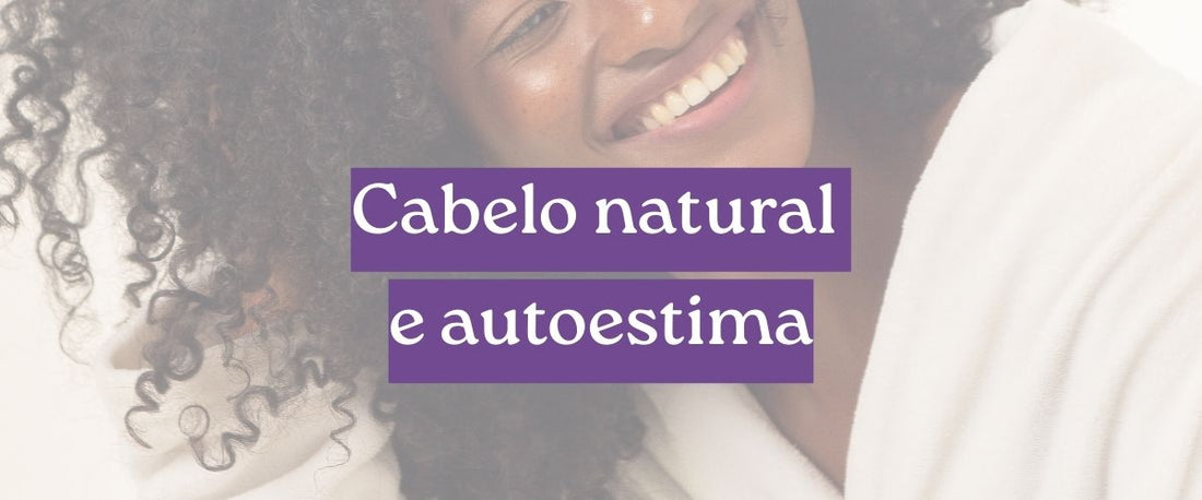 Texto sobre cabelo natural e autoestima, abordando identidade, autoaceitação, transição capilar e autocuidado como caminhos para fortalecer a confiança e valorizar fios cacheados e crespos.