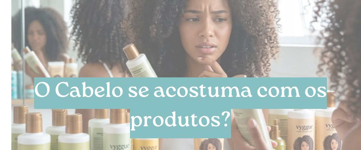 O Cabelo se acostuma com os produtos? Entenda o que realmente acontece